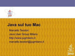 Java sul tuo Mac
Marcello Teodori
Java User Group Milano
http://www.jugmilano.it
marcello.teodori@jugmilano.it
 