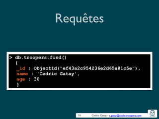 Cedric Gatay - c.gatay@code-troopers.com
Requêtes
16
> db.troopers.find()
{
_id : ObjectId("ef43a2c954236e2d65a81c5e"),
name : 'Cedric Gatay',
age : 30
}
 