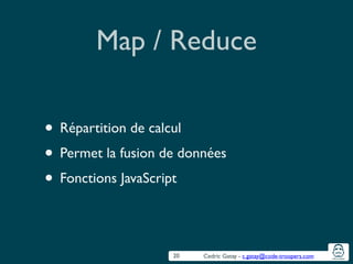 Cedric Gatay - c.gatay@code-troopers.com
Map / Reduce
• Répartition de calcul	

• Permet la fusion de données	

• Fonctions JavaScript
20
 