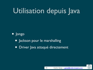 Cedric Gatay - c.gatay@code-troopers.com
Utilisation depuis Java
• Jongo	

• Jackson pour le marshalling	

• Driver Java attaqué directement
25
 