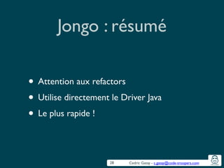 Cedric Gatay - c.gatay@code-troopers.com
Jongo : résumé
• Attention aux refactors	

• Utilise directement le Driver Java	

• Le plus rapide !
28
 