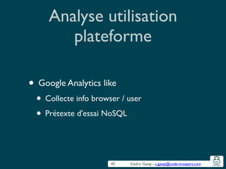 Cedric Gatay - c.gatay@code-troopers.com
Analyse utilisation
plateforme
• Google Analytics like 	

• Collecte info browser / user	

• Prétexte d'essai NoSQL
42
 