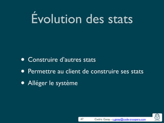 Cedric Gatay - c.gatay@code-troopers.com
Évolution des stats
• Construire d’autres stats	

• Permettre au client de construire ses stats	

• Alléger le système
47
 