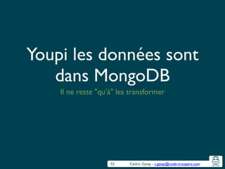 Cedric Gatay - c.gatay@code-troopers.com
Youpi les données sont
dans MongoDB
Il ne reste "qu’à" les transformer
52
 