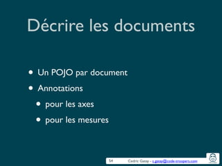 Cedric Gatay - c.gatay@code-troopers.com
Décrire les documents
• Un POJO par document	

• Annotations	

• pour les axes	

• pour les mesures
54
 