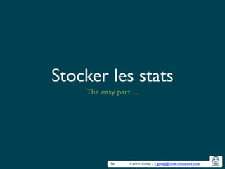 Cedric Gatay - c.gatay@code-troopers.com
Stocker les stats
The easy part…
56
 