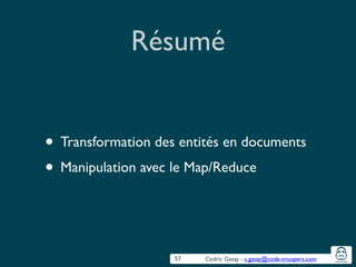 Cedric Gatay - c.gatay@code-troopers.com
Résumé
• Transformation des entités en documents	

• Manipulation avec le Map/Reduce
57
 