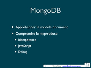 Cedric Gatay - c.gatay@code-troopers.com
MongoDB
• Appréhender le modèle document	

• Comprendre le map/reduce	

• Idempotence	

• JavaScript	

• Debug
63
 