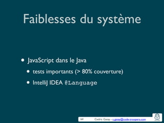 Cedric Gatay - c.gatay@code-troopers.com
Faiblesses du système
• JavaScript dans le Java	

• tests importants (> 80% couverture)	

• IntelliJ IDEA @Language
64
 