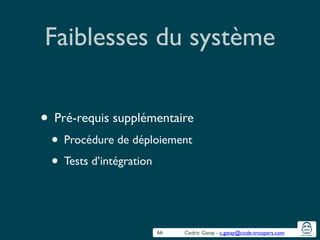 Cedric Gatay - c.gatay@code-troopers.com
Faiblesses du système
• Pré-requis supplémentaire	

• Procédure de déploiement	

• Tests d’intégration
66
 