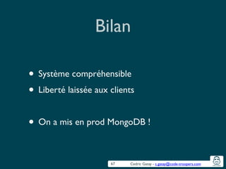Cedric Gatay - c.gatay@code-troopers.com
Bilan
• Système compréhensible	

• Liberté laissée aux clients	

!
• On a mis en prod MongoDB !
67
 