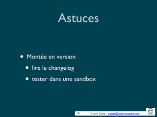 Cedric Gatay - c.gatay@code-troopers.com
Astuces
• Montée en version	

• lire le changelog	

• tester dans une sandbox
70
 
