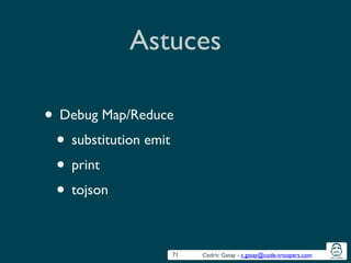 Cedric Gatay - c.gatay@code-troopers.com
Astuces
• Debug Map/Reduce	

• substitution emit	

• print	

• tojson
71
 