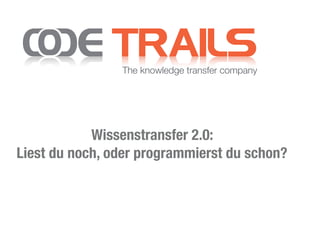 Wissenstransfer 2.0:  
Liest du noch, oder programmierst du schon?
The knowledge transfer company
 