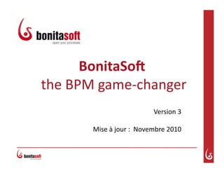 BonitaSo(	
  
	
  the	
  BPM	
  game-­‐changer	
  
Version	
  3	
  
Mise	
  à	
  jour	
  :	
  	
  Novembre	
  2010	
  
 