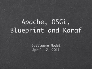 Apache, OSGi,
Blueprint and Karaf

     Guillaume Nodet
      April 12, 2011
 