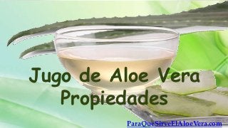 Jugo de Aloe Vera
   Propiedades
         ParaQueSirveElAloeVera.com
 