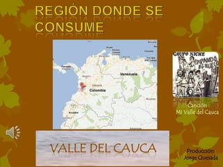 Canción
                  Mi Valle del Cauca




VALLE DEL CAUCA       Producción:
                     Jorge Quesada
 