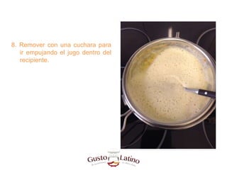 8. Remover con una cuchara para
ir empujando el jugo dentro del
recipiente.
 