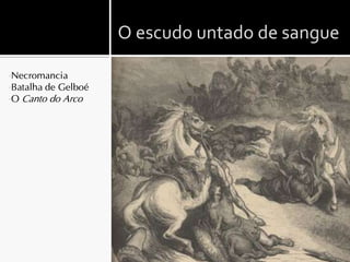 O escudo untado de sangue

•Necromancia
•Batalha   de Gelboé
•O   Canto do Arco
 
