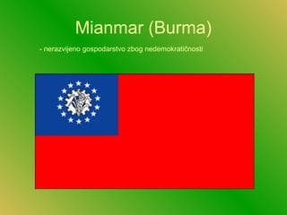 Mianmar (Burma)
- nerazvijeno gospodarstvo zbog nedemokratičnosti
 