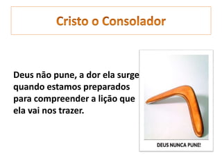 Deus nāo pune, a dor ela surge
quando estamos preparados
para compreender a liçāo que
ela vai nos trazer.
 