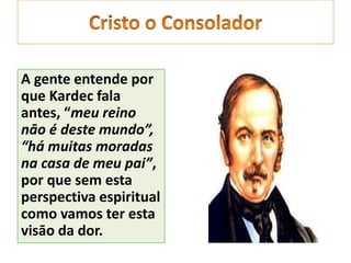 A gente entende por
que Kardec fala
antes, “meu reino
nāo é deste mundo”,
“há muitas moradas
na casa de meu pai”,
por que sem esta
perspectiva espiritual
como vamos ter esta
visāo da dor.
 
