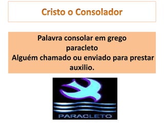 Palavra consolar em grego
paracleto
Alguém chamado ou enviado para prestar
auxilio.
 