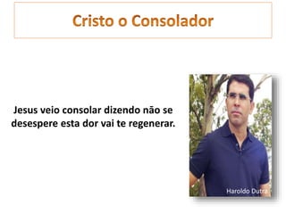 Jesus veio consolar dizendo nāo se
desespere esta dor vai te regenerar.
Haroldo Dutra
 