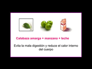 Calabaza amarga + manzana + leche
Evita la mala digestión y reduce el calor interno
del cuerpo

 