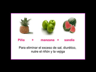 Piña

+

manzana +

sandia

Para eliminar el exceso de sal, diurético,
nutre el riñón y la vejiga

 