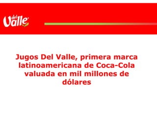 Jugos Del Valle, primera marca latinoamericana de Coca-Cola valuada en mil millones de dólares 