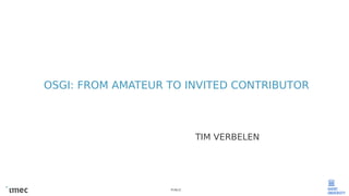 PUBLIC
OSGI: FROM AMATEUR TO INVITED CONTRIBUTOR
TIM VERBELEN
 