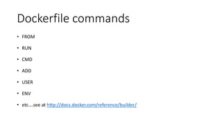 Dockerfile commands
• FROM
• RUN
• CMD
• ADD
• USER
• ENV
• etc….see at http://docs.docker.com/reference/builder/
 
