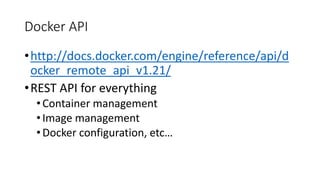 Docker API
•http://docs.docker.com/engine/reference/api/d
ocker_remote_api_v1.21/
•REST API for everything
•Container management
•Image management
•Docker configuration, etc…
 