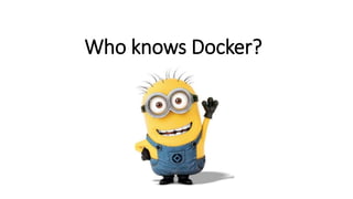 Who knows Docker?
 