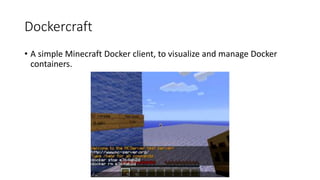 Dockercraft
• A simple Minecraft Docker client, to visualize and manage Docker
containers.
 