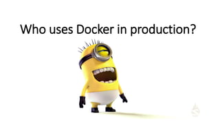 Who uses Docker in production?
 