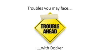 Troubles you may face….
….with Docker
 