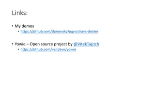 Links:
• My demos
• https://github.com/damovsky/jug-ostrava-docker
• Yowie – Open source project by @VitekTajzich
• https://github.com/vendavo/yowie
 