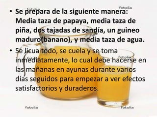• Se prepara de la siguiente manera:
  Media taza de papaya, media taza de
  piña, dos tajadas de sandía, un guineo
  madu...