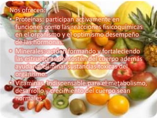 Nos ofrecen:
• Proteínas: participan activamente en
  funciones como las reacciones fisicoquímicas
  en el organismo y el ...