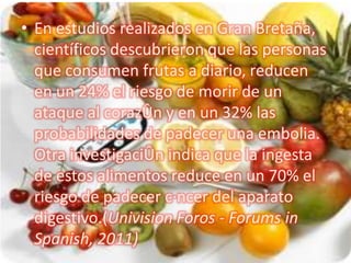 • En estudios realizados en Gran Bretaña,
  científicos descubrieron que las personas
  que consumen frutas a diario, redu...