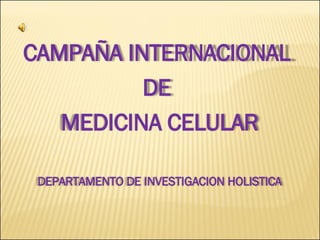 CAMPAÑA INTERNACIONAL  DE  MEDICINA CELULAR DEPARTAMENTO DE INVESTIGACION HOLISTICA 