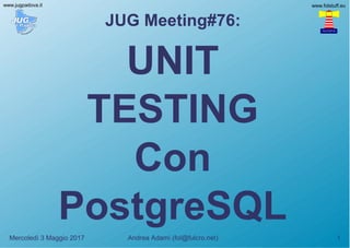 Andrea Adami (fol@fulcro.net) 1
www.folstuff.eu
Mercoledì 3 Maggio 2017
www.jugpadova.it
JUG Meeting#76:
UNIT
TESTING
Con
PostgreSQL
 