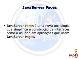 JavaServer Faces JavaServer  Faces  é uma nova tecnologia que simplifica a construção de interfaces como o usuário em aplicações que usam JavaServer  Pages . 