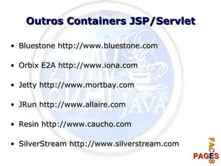 Outros Containers JSP/Servlet Bluestone http://www.bluestone.com Orbix E2A http://www.iona.com Jetty http://www.mortbay.com JRun http://www.allaire.com Resin http://www.caucho.com SilverStream http://www.silverstream.com 