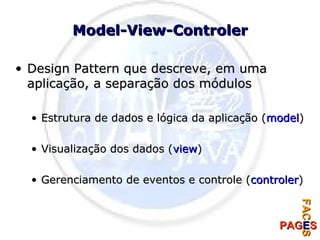 Model-View-Controler Design Pattern que descreve, em uma aplicação, a separação dos módulos Estrutura de dados e lógica da aplicação ( model ) Visualização dos dados ( view ) Gerenciamento de eventos e controle ( controler ) 