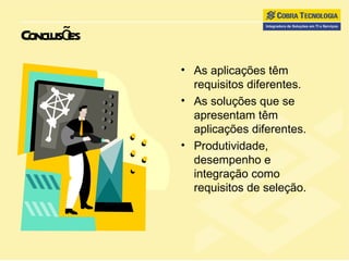 Conclusões As aplicações têm requisitos diferentes. As soluções que se apresentam têm aplicações diferentes. Produtividade, desempenho e integração como requisitos de seleção. 