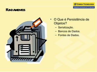 Fundamentos O Que é Persistência de Objetos? Serialização. Bancos de Dados. Fontes de Dados. 